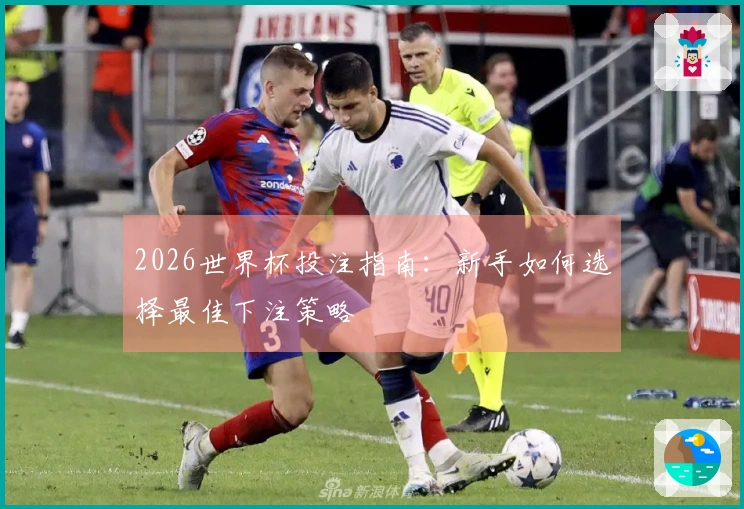 2026世界杯投注指南:新手如何选择最佳下注策略