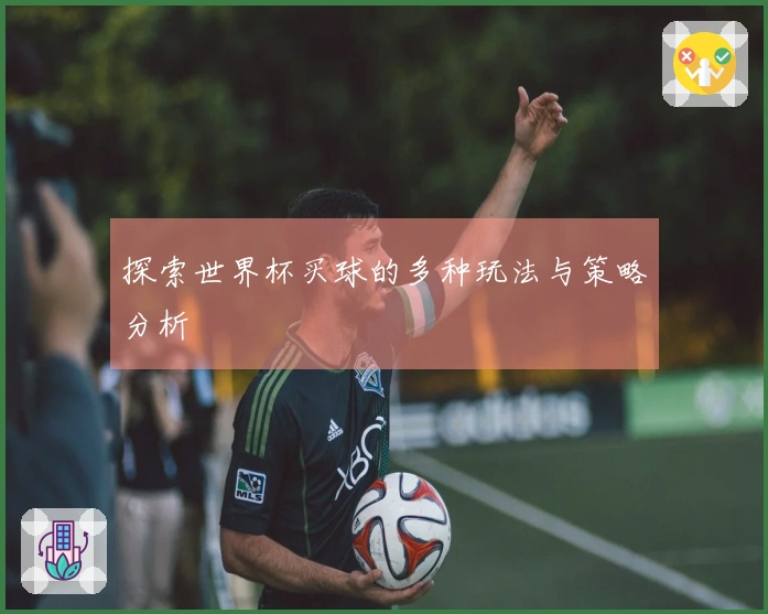 探索世界杯买球的多种玩法与策略分析