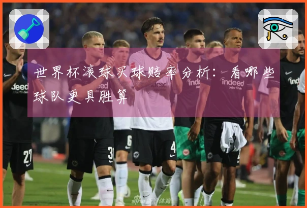 世界杯滚球买球赔率分析：看哪些球队更具胜算